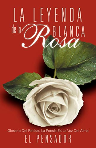 La Leyenda de la Rosa Blanca: Glosario Del Recitar. La Poesía Es La Voz Del Alma: Glosario del Recitar. La Poes a Es La Voz del Alma