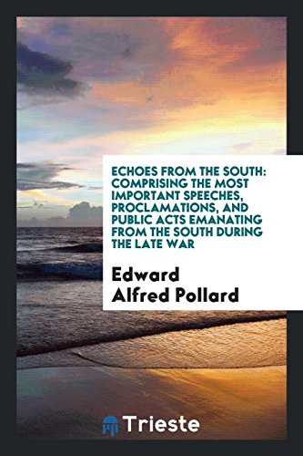 Echoes from the South: Comprising the Most Important Speeches, Proclamations, and Public Acts Emanating from the South during the Late War
