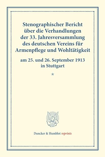 Stenographischer Bericht über die Verhandlungen der 33. Jahresversammlung des deutschen Vereins für Armenpflege und Wohltätigkeit am 25. und 26. ... 101). (Duncker & Humblot reprints, Band 11)