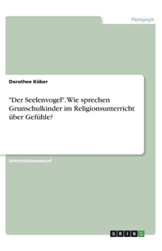 Der Seelenvogel. Wie sprechen Grunschulkinder im Religionsunterricht über Gefühle?