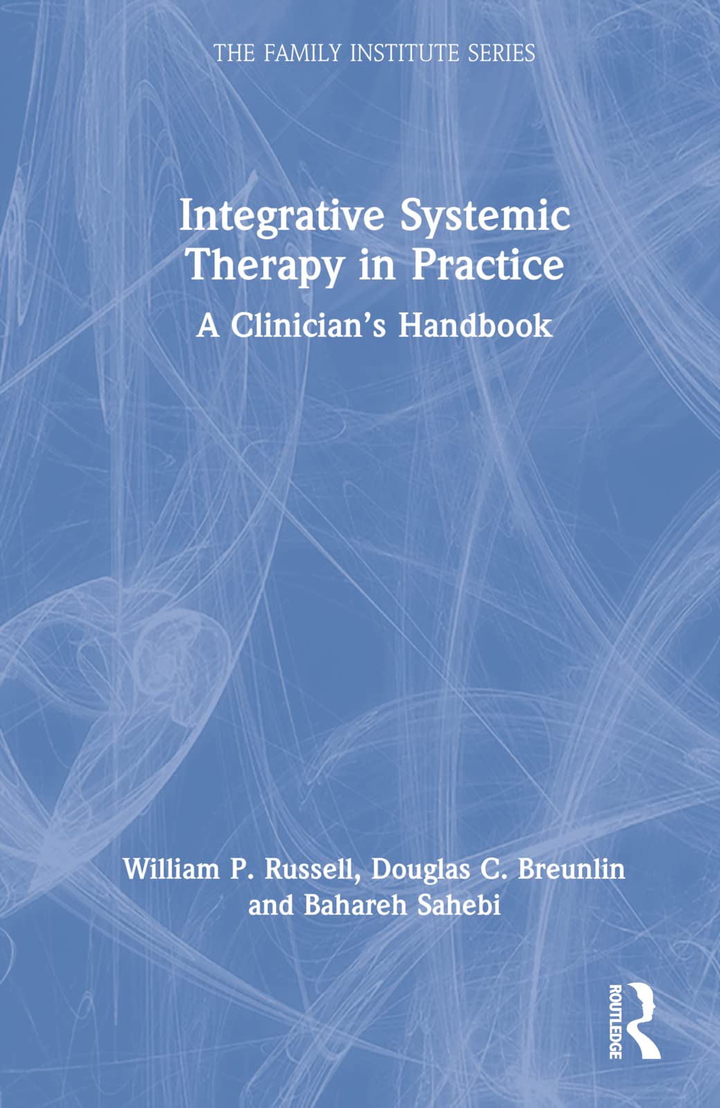 Integrative Systemic Therapy in Practice: A Clinician's Handbook (The Family Institute Series: Clinical Applications of the Integrative Systemic Therapy)