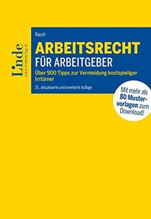 Arbeitsrecht für Arbeitgeber: Über 900 Tipps zur Vermeidung kostspieliger Irrtümer mit 80 Mustervorlagen für die betriebliche Praxis