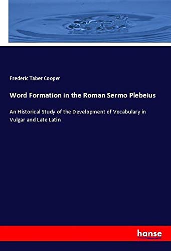 Word Formation in the Roman Sermo Plebeius: An Historical Study of the Development of Vocabulary in Vulgar and Late Latin