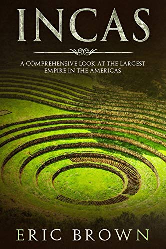 Incas: A Comprehensive Look at the Largest Empire in the Americas (Ancient Civilizations, Band 1)