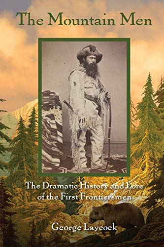 George Laycock The Mountain Men, The Dramatic History And Lore Of The First Frontiersmen, 2nd Edition