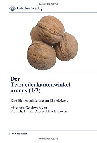 Der Tetraederkantenwinkel arccos (1/3): Eine Elementarisierung am Einheitskreis mit einem Geleitwort von Prof. Dr. Dr. h.c. Albrecht Beutelspacher