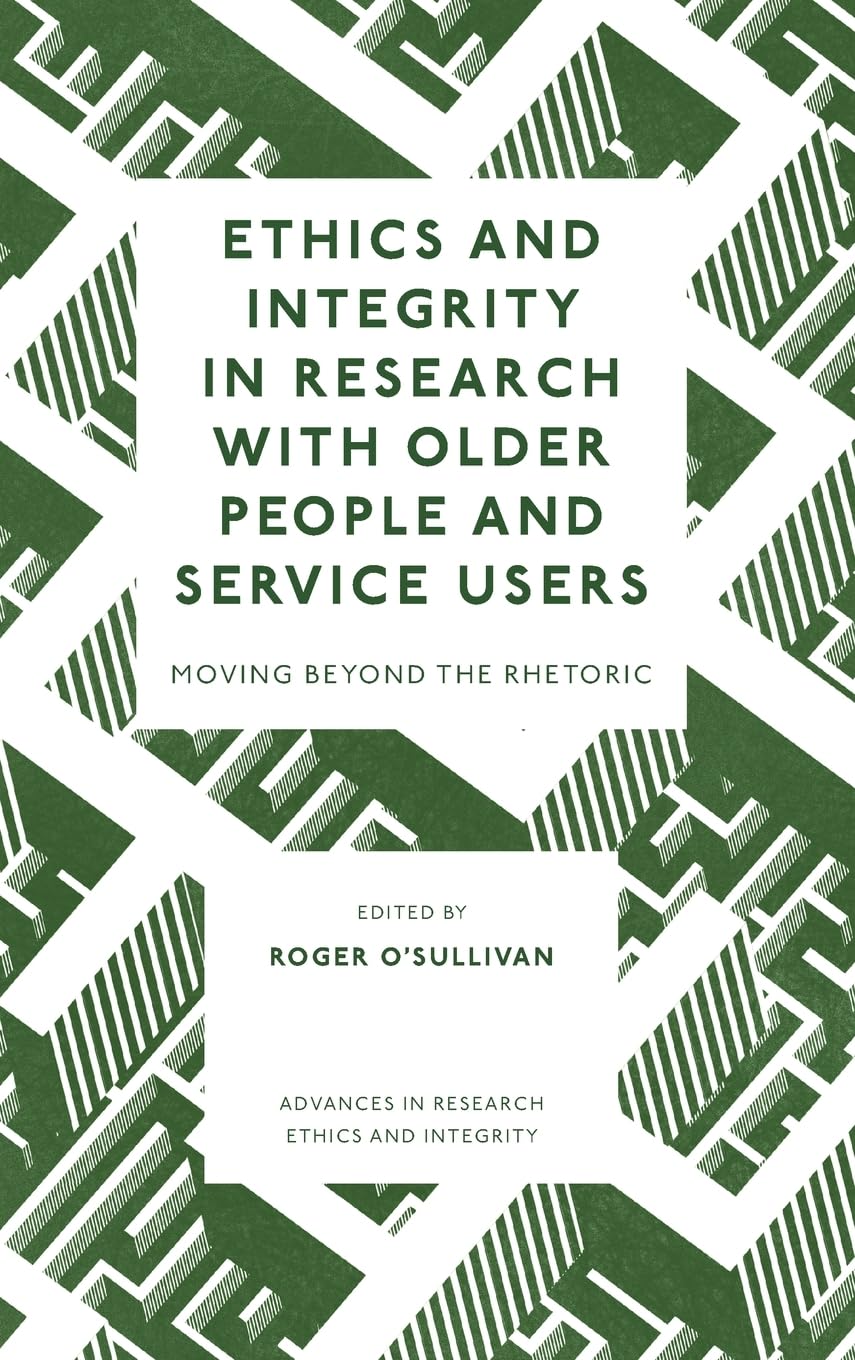 Ethics and Integrity in Research with Older People and Service Users: Moving Beyond the Rhetoric (Advances in Research Ethics and Integrity, 9)