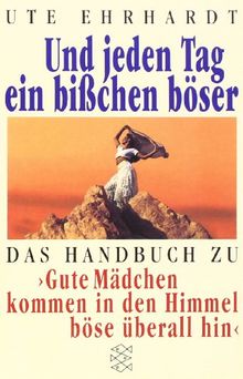 Und jeden Tag ein bißchen böser: Das Handbuch zu »Gute Mädchen kommen in den Himmel, böse überall hin«