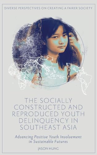 The Socially Constructed and Reproduced Youth Delinquency in Southeast Asia: Advancing Positive Youth Involvement in Sustainable Futures (Diverse Perspectives on Creating a Fairer Society)