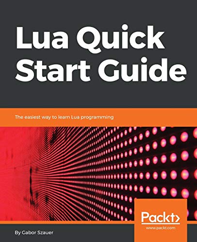 Gabor Szauer Lua Quick Start Guide, The Easiest Way To Learn Lua Programming (English Edition)