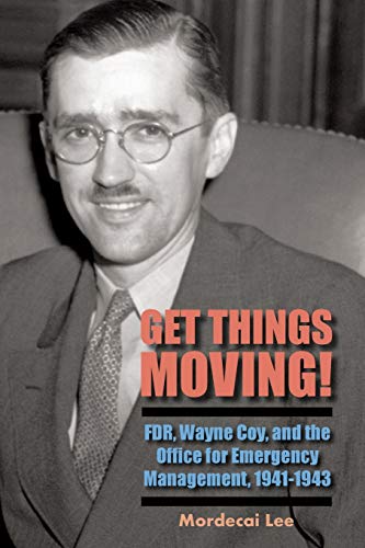 Get Things Moving!: Fdr, Wayne Coy, and the Office for Emergency Management, 1941-1943