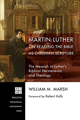 Martin Luther on Reading the Bible as Christian Scripture: The Messiah in Luther's Biblical Hermeneutic and Theology (Princeton Theological Monographs)