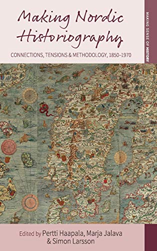 Making Nordic Historiography: Connections, Tensions and Methodology, 1850-1970 (Making Sense of History, Band 32)