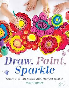 Draw, Paint, Sparkle: Creative Projects from an Elementary Art Teacher