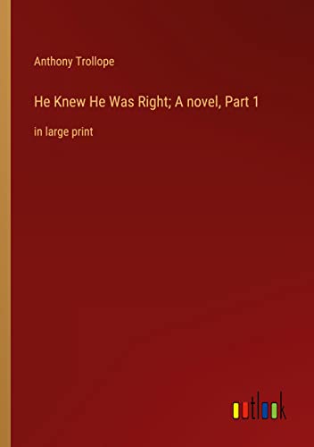 He Knew He Was Right; A novel, Part 1: in large print