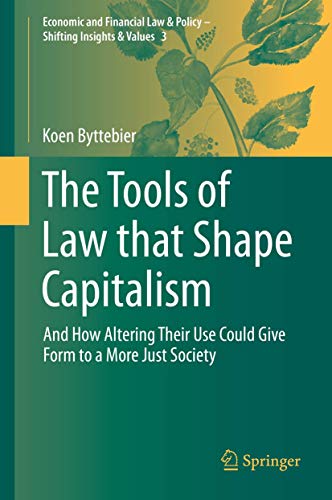 The Tools of Law that Shape Capitalism: And How Altering Their Use Could Give Form to a More Just Society (Economic and Financial Law & Policy – Shifting Insights & Values, 3, Band 3)