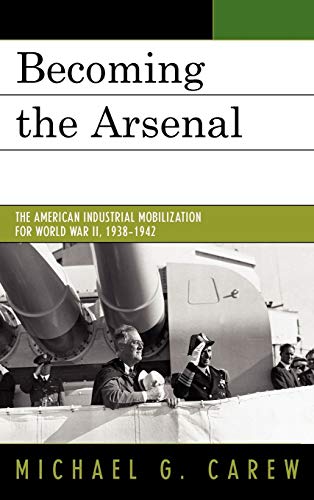 Becoming the Arsenal: The American Industrial Mobilization for World War II, 1938-1942