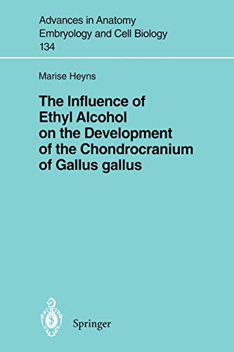 The Influence of Ethyl Alcohol on the Development of the Chondrocranium of Gallus Gallus (Advances in Anatomy, Embryology and Cell Biology, 134, Band 134)
