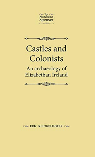Castles and Colonists: An Archaeology of Elizabethan Ireland (The Manchester Spenser)