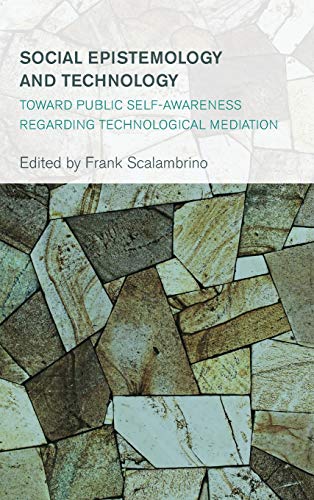Social Epistemology and Technology: Toward Public Self-Awareness Regarding Technological Mediation (Collective Studies in Knowledge and Society)