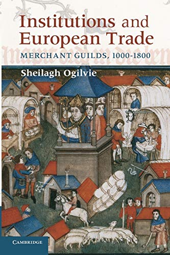Institutions and European Trade: Merchant Guilds, 1000-1800 (Cambridge Studies in Economic History - Second Series)