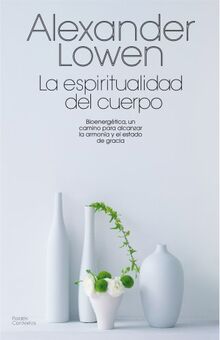 La espiritualidad del cuerpo : bioenergética, un camino para alcanzar la armonía y el estado de gracia (Contextos, Band 12)