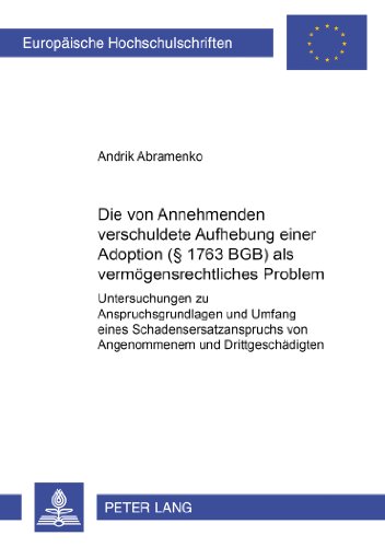 Die vom Annehmenden verschuldete Aufhebung einer Adoption (§ 1763 BGB) als vermögensrechtliches Problem: Untersuchungen zu Anspruchsgrundlagen und ... (Europäische Hochschulschriften - Reihe II)