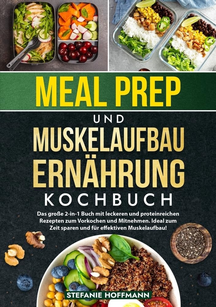 Meal Prep und Muskelaufbau Ernährung Kochbuch: Das große 2-in-1 Buch mit leckeren und proteinreichen Rezepten zum Vorkochen und Mitnehmen. Ideal zum Zeit sparen und für effektiven Muskelaufbau!