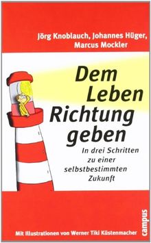 Dem Leben Richtung geben: In drei Schritten zu einer selbstbestimmten Zukunft