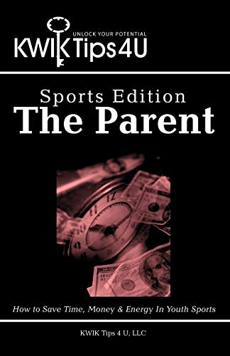 KWIK Tips 4 U - Sports Edition: The Parent: How to Save Time, Money & Energy In Youth Sports