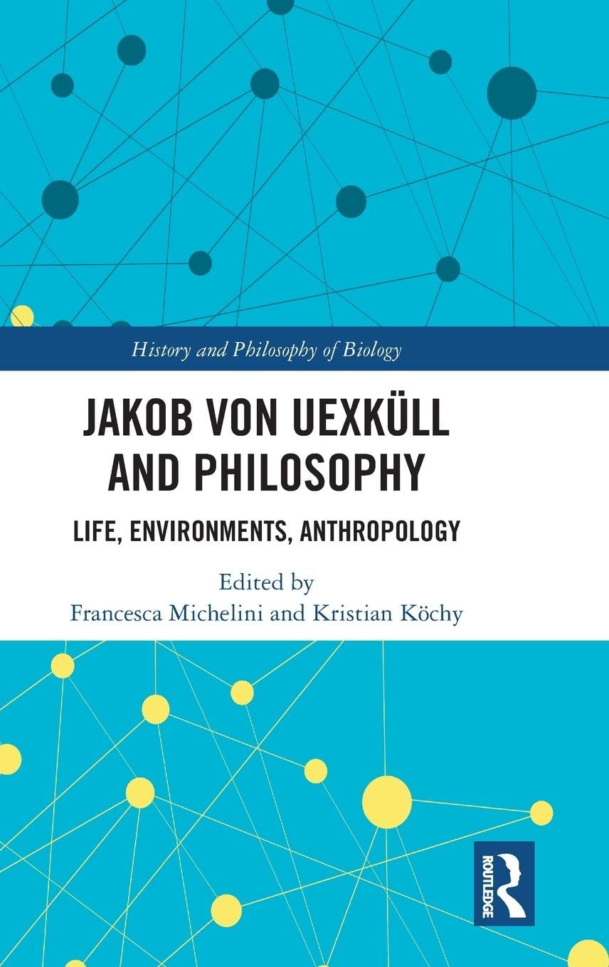 Jakob von Uexküll and Philosophy: Life, Environments, Anthropology (History and Philosophy of Biology)