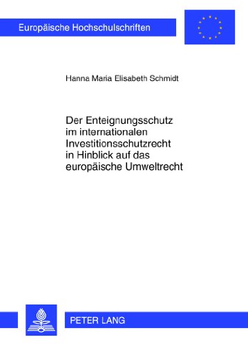 Der Enteignungsschutz im internationalen Investitionsschutzrecht in Hinblick auf das europäische Umweltrecht (Europäische Hochschulschriften / ... / Publications Universitaires Européennes)