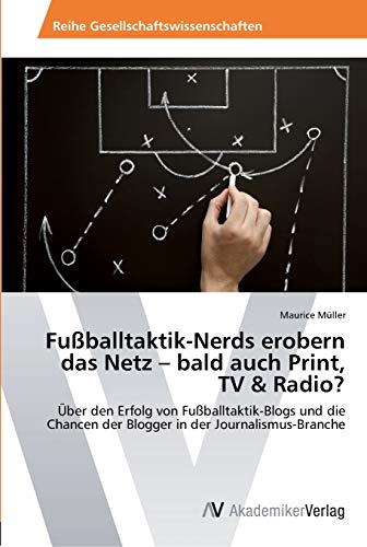 Fußballtaktik-Nerds erobern das Netz – bald auch Print, TV & Radio?: Über den Erfolg von Fußballtaktik-Blogs und die Chancen der Blogger in der Journalismus-Branche