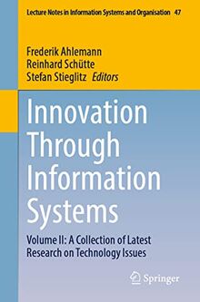 Innovation Through Information Systems: Volume II: A Collection of Latest Research on Technology Issues (Lecture Notes in Information Systems and Organisation, 47, Band 2)