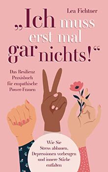 "Ich muss erst mal gar nichts!" Das Resilienz Praxisbuch für empathische Power-Frauen: Wie Sie Stress abbauen, Depressionen vorbeugen und innere Stärke entfalten