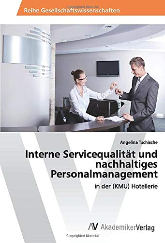 Interne Servicequalität und nachhaltiges Personalmanagement: in der (KMU) Hotellerie