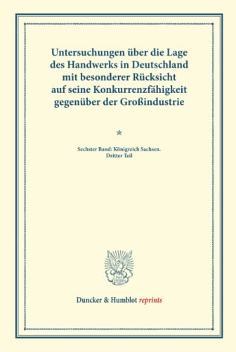 Untersuchungen über die Lage des Handwerks in Deutschland mit besonderer Rücksicht auf seine Konkurrenzfähigkeit gegenüber der Großindustrie.: ... LXVII). (Duncker & Humblot reprints, Band 6)