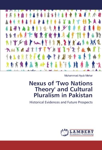 Nexus of 'Two Nations Theory' and Cultural Pluralism in Pakistan: Historical Evidences and Future Prospects