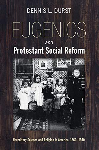 Eugenics and Protestant Social Reform: Hereditary Science and Religion in America, 1860-1940