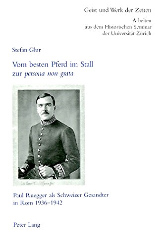 Vom besten Pferd im Stall zur «persona non grata»: Paul Ruegger als Schweizer Gesandter in Rom 1936-1942 (Zürcher Beiträge zur Geschichtswissenschaft)