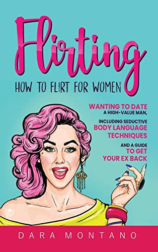 Flirting: How to Flirt for Women Wanting to Date a High-Value Man, Including Seductive Body Language Techniques and a Guide to Get Your Ex Back: How ... Seductive Body Language Techniques and a Gu