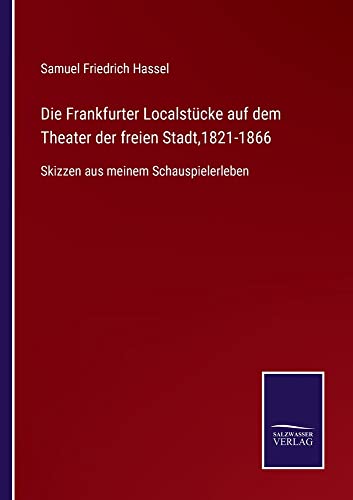 Die Frankfurter Localstücke auf dem Theater der freien Stadt,1821-1866: Skizzen aus meinem Schauspielerleben