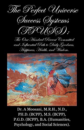 The Perfect Universe Success Systems (TPUSS): The One Hundred Percent Committed and Influential Path to Daily Goodness, Happiness, Health, and Wisdom.