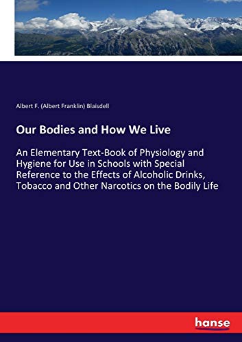 Our Bodies and How We Live: An Elementary Text-Book of Physiology and Hygiene for Use in Schools with Special Reference to the Effects of Alcoholic ... and Other Narcotics on the Bodily Life