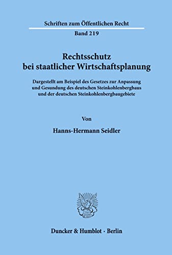 Rechtsschutz bei staatlicher Wirtschaftsplanung.: Dargestellt am Beispiel des Gesetzes zur Anpassung und Gesundung des deutschen Steinkohlenbergbaus ... (Schriften Zum Offentlichen Recht, 219)