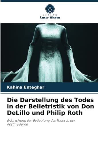 Die Darstellung des Todes in der Belletristik von Don DeLillo und Philip Roth: Erforschung der Bedeutung des Todes in der Postmoderne