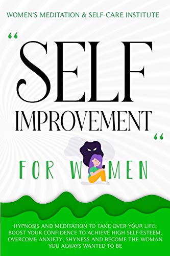 Self Improvement for Women: Hypnosis and Meditation to Take over Your Life: Boost Your Confidence to Achieve High Self-Esteem, Overcome Anxiety, Shyness and Become the Woman You Always Wanted to Be