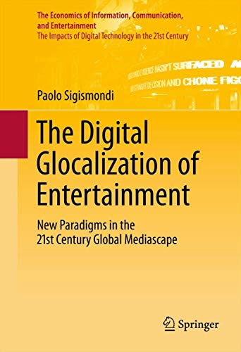 The Digital Glocalization of Entertainment: New Paradigms in the 21st Century Global Mediascape (The Economics of Information, Communication, and Entertainment, 3, Band 3)
