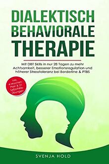 Dialektisch Behaviorale Therapie: Mit DBT Skills in nur 28 Tagen zu mehr Achtsamkeit, besserer Emotionsregulation und höherer Stresstoleranz bei Borderline & PTBS - inkl. 4-Wochen-Plan