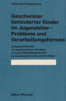 Geschwister behinderter Kinder im Jugendalter. Probleme und Verarbeitungsformen: Längsschnittstudie zur psychosozialen Situation und zum Entwicklungsverlauf bei Geschwistern behinderter Kinder